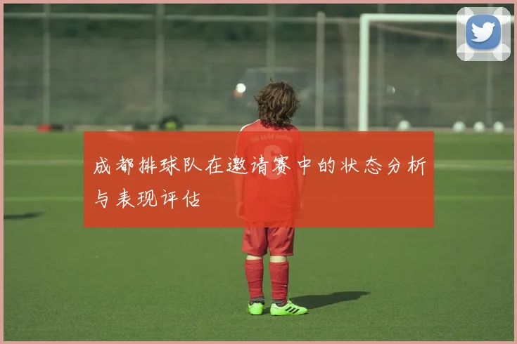 成都排球队在邀请赛中的状态分析与表现评估