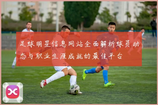 足球明星信息网站全面解析球员动态与职业生涯成就的最佳平台