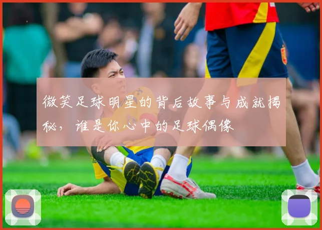 微笑足球明星的背后故事与成就揭秘，谁是你心中的足球偶像