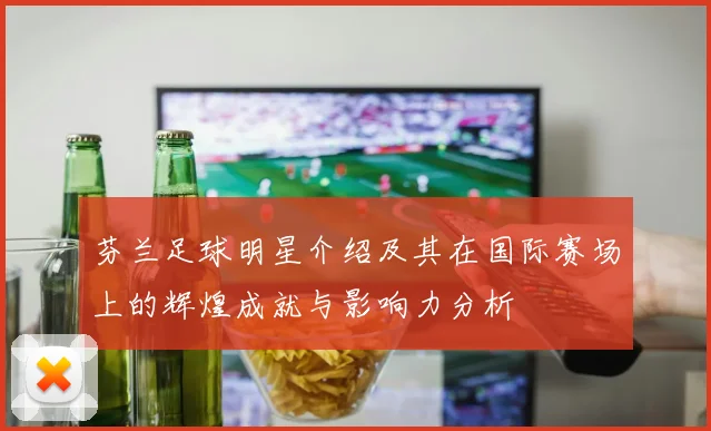 芬兰足球明星介绍及其在国际赛场上的辉煌成就与影响力分析