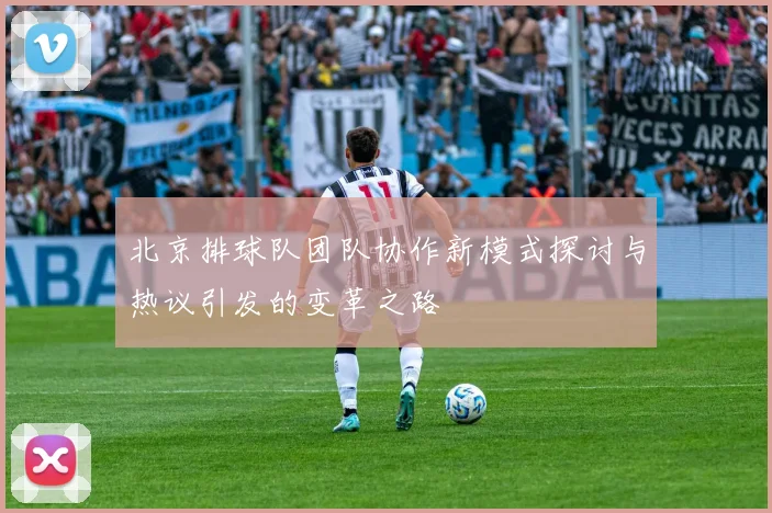 北京排球队团队协作新模式探讨与热议引发的变革之路