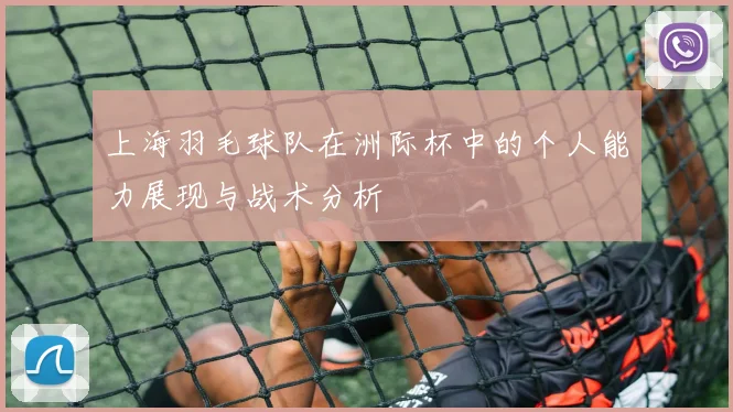 上海羽毛球队在洲际杯中的个人能力展现与战术分析