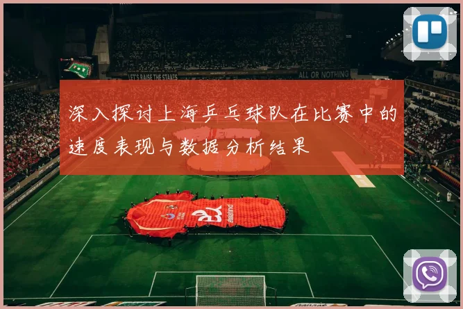深入探讨上海乒乓球队在比赛中的速度表现与数据分析结果
