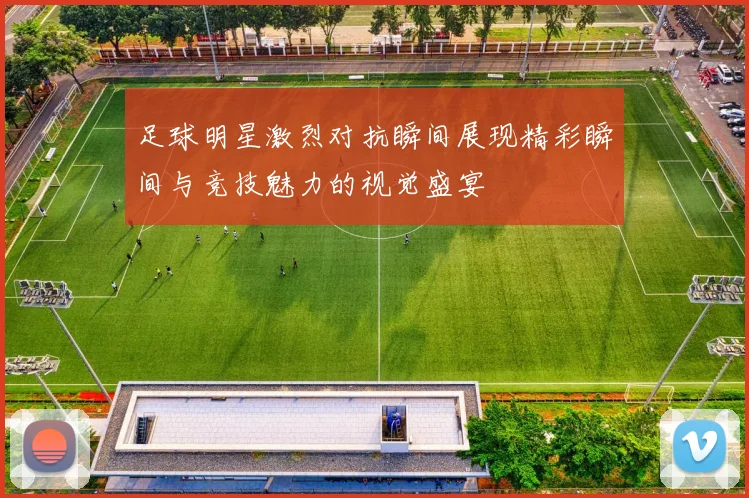 足球明星激烈对抗瞬间展现精彩瞬间与竞技魅力的视觉盛宴