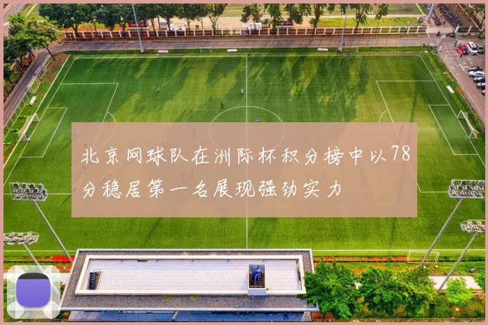 北京网球队在洲际杯积分榜中以78分稳居第一名展现强劲实力