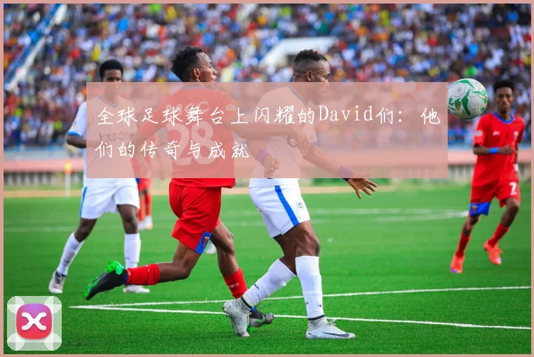 全球足球舞台上闪耀的David们：他们的传奇与成就