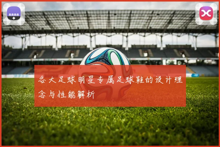 各大足球明星专属足球鞋的设计理念与性能解析