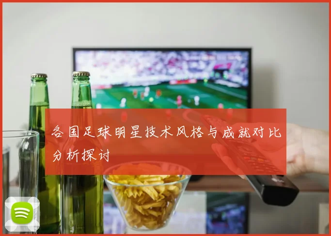 各国足球明星技术风格与成就对比分析探讨