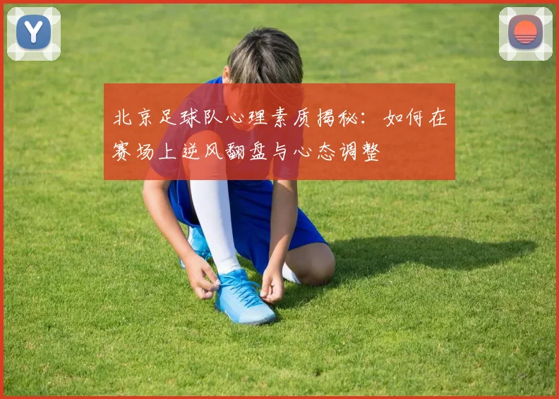 北京足球队心理素质揭秘：如何在赛场上逆风翻盘与心态调整