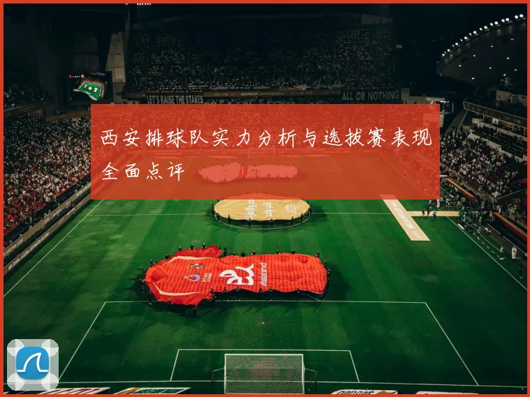 西安排球队实力分析与选拔赛表现全面点评