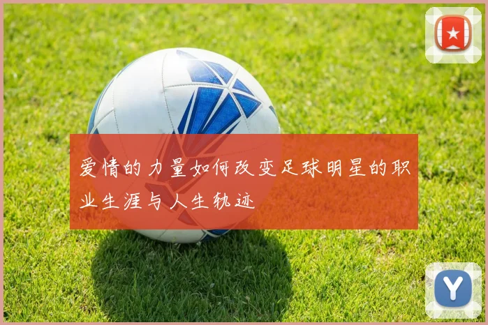 爱情的力量如何改变足球明星的职业生涯与人生轨迹