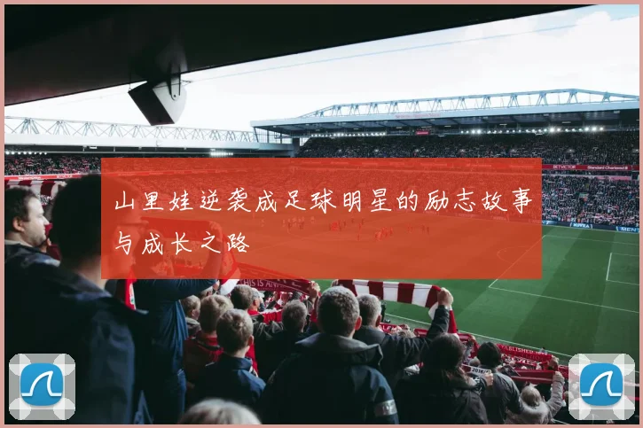 山里娃逆袭成足球明星的励志故事与成长之路